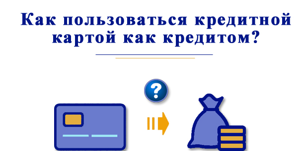 Как пользоваться кредитной картой как кредитом?