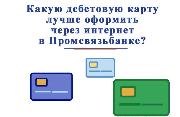 Какую дебетовую карту лучше оформить в Промсвязьбанке?